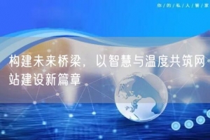 构建未来桥梁，以智慧与温度共筑网站建设新篇章