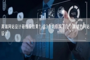 高端网站设计砸钱没效果？这3个坑你踩了几个|高端的网站设计