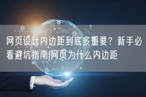 网页设计内边距到底多重要？新手必看避坑指南|网页为什么内边距
