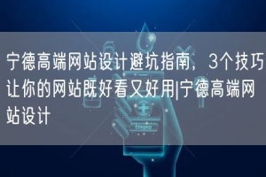 宁德高端网站设计避坑指南，3个技巧让你的网站既好看又好用|宁德高端网站设计