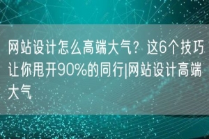 网站设计怎么高端大气？这6个技巧让你甩开90%的同行|网站设计高端大气