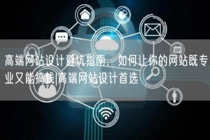 高端网站设计避坑指南，如何让你的网站既专业又能搞钱|高端网站设计首选