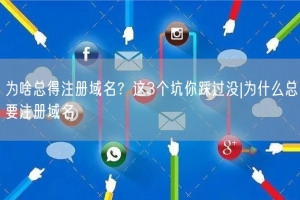 为啥总得注册域名？这3个坑你踩过没|为什么总要注册域名